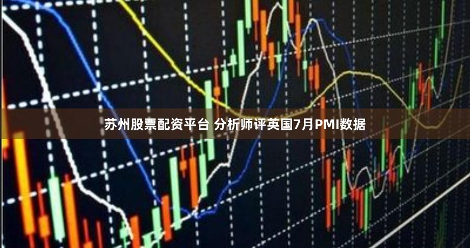 苏州股票配资平台 分析师评英国7月PMI数据