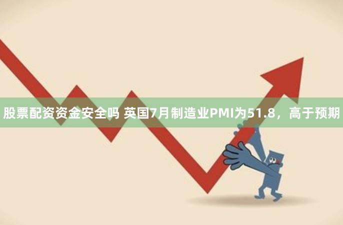 股票配资资金安全吗 英国7月制造业PMI为51.8，高于预期