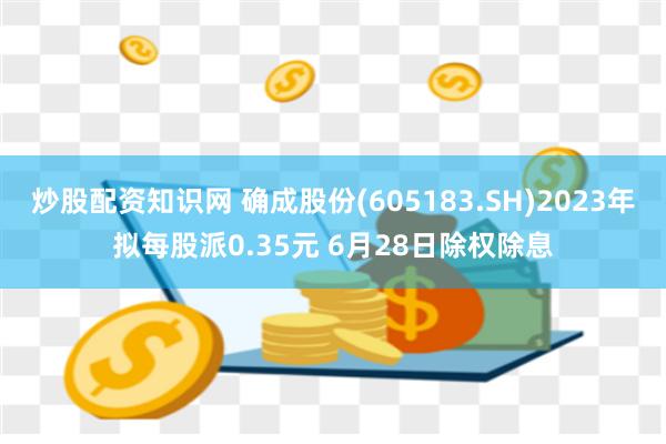 炒股配资知识网 确成股份(605183.SH)2023年拟每股派0.35元 6月28日除权除息