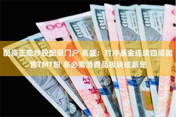 配资正规炒股配资门户 高盛：对冲基金连续四周抛售TMT股 非必需消费品板块成新宠