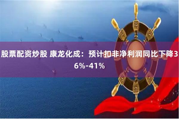 股票配资炒股 康龙化成：预计扣非净利润同比下降36%-41%