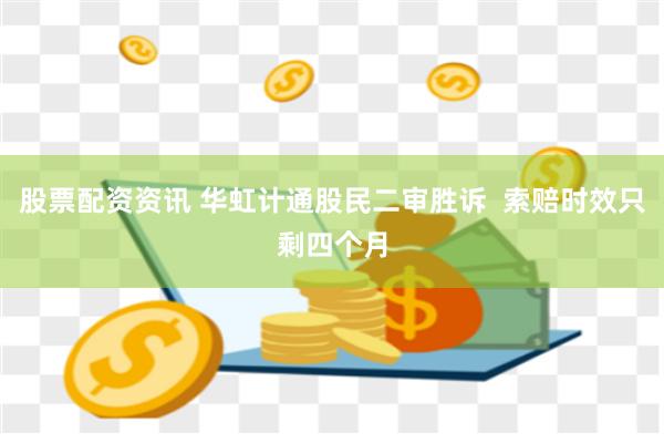 股票配资资讯 华虹计通股民二审胜诉  索赔时效只剩四个月