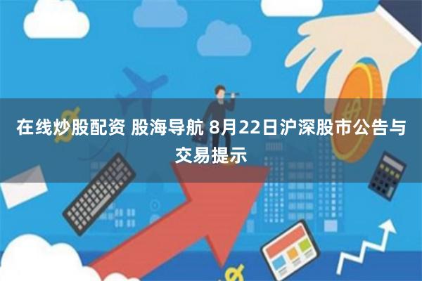 在线炒股配资 股海导航 8月22日沪深股市公告与交易提示