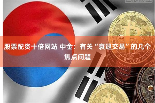 股票配资十倍网站 中金：有关“衰退交易”的几个焦点问题