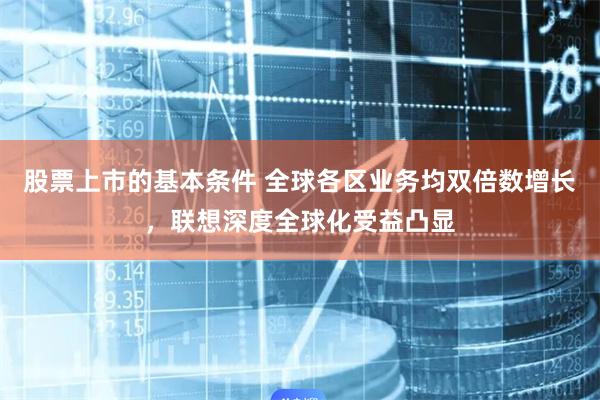 股票上市的基本条件 全球各区业务均双倍数增长，联想深度全球化受益凸显