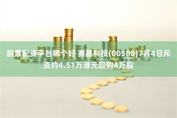 股票配资平台哪个好 赛晶科技(00580)7月4日斥资约4.51万港元回购4万股