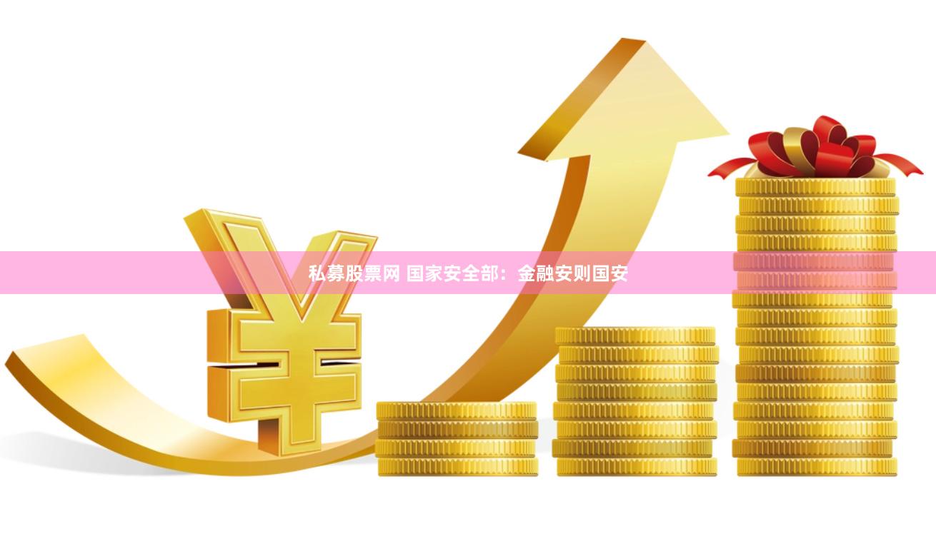 私募股票网 国家安全部：金融安则国安