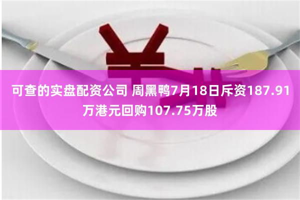 可查的实盘配资公司 周黑鸭7月18日斥资187.91万港元回购107.75万股