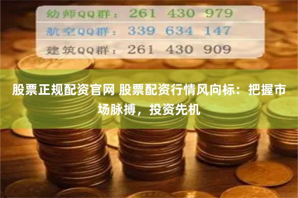股票正规配资官网 股票配资行情风向标：把握市场脉搏，投资先机