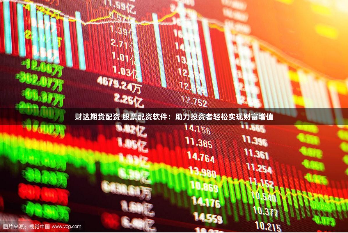 财达期货配资 股票配资软件：助力投资者轻松实现财富增值