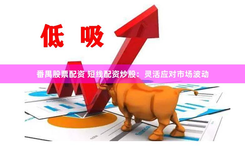 番禺股票配资 短线配资炒股：灵活应对市场波动