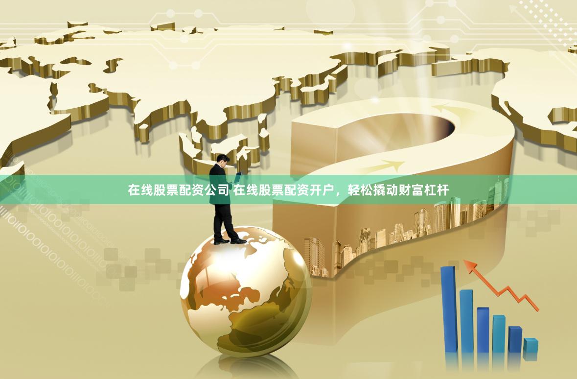 在线股票配资公司 在线股票配资开户，轻松撬动财富杠杆