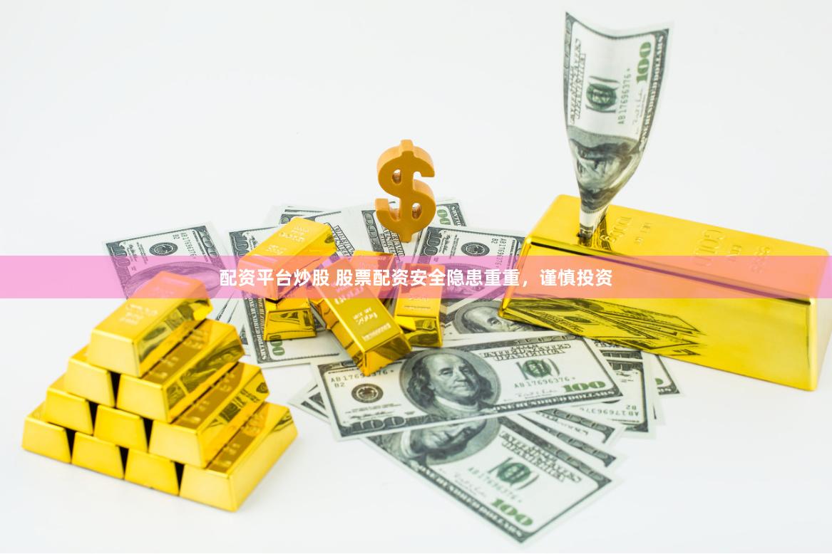 配资平台炒股 股票配资安全隐患重重，谨慎投资