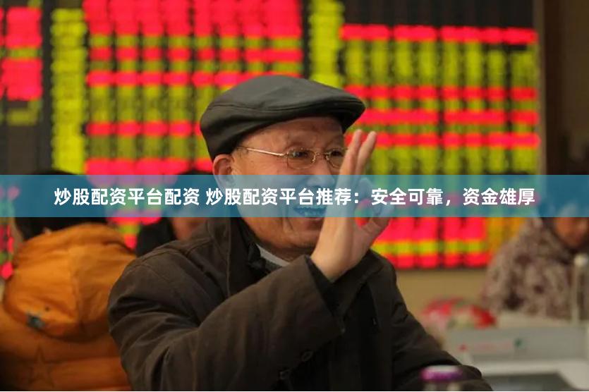 炒股配资平台配资 炒股配资平台推荐：安全可靠，资金雄厚