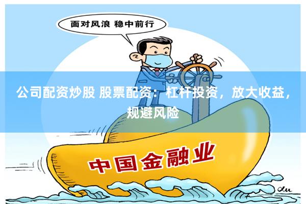 公司配资炒股 股票配资：杠杆投资，放大收益，规避风险