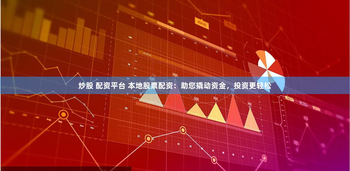 炒股 配资平台 本地股票配资：助您撬动资金，投资更轻松